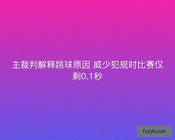 主裁判解释跳球原因 威少犯规时比赛仅剩0.1秒